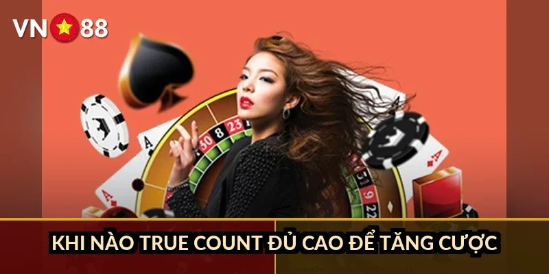 Blackjack chiến thuật đỉnh cao VN88: Sửa sai lầm hit/stand trước khi mất tiền 3 Khi nào true count đủ cao để tăng cược